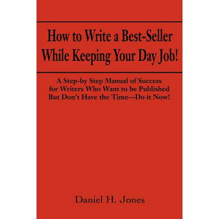 How to Write a Best-Seller While Keeping Your Day Job! : A Step-By Step Manual of Success for Writers Who Want to Be Published But Don't Have the Time--Do It Now! or the Little Red Book One Populist Writer's Manifesto for Change in the Publishing