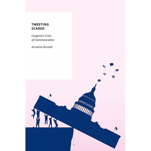 Oxford Studies in Digital Politics Tweeting Scared: Congress's Crisis of Communication, (Paperback)