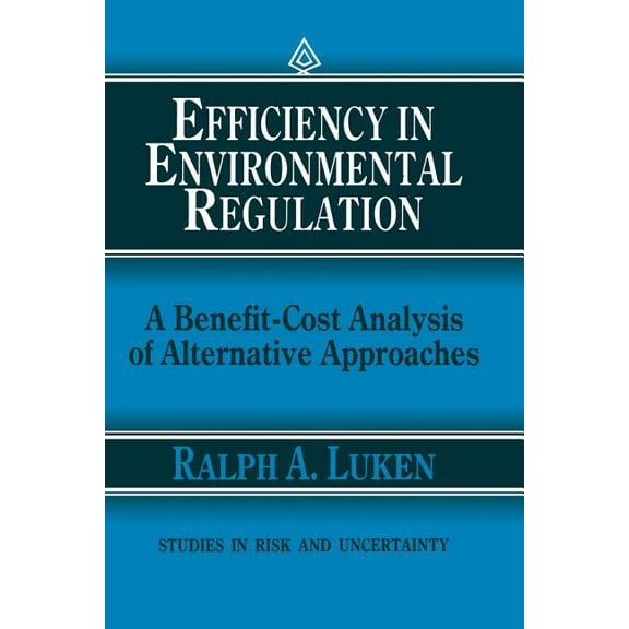 Studies in Risk and Uncertainty Efficiency in Environmental Regulation: A Benefit-Cost Analysis of Alternative Approaches, Book 1, (Paperback)