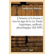 L'Homme Et La Femme À Tous Les Âges de la Vie: Etude Hygiénique, Médicale, Physiologique, Sociale Et Morale (Paperback)