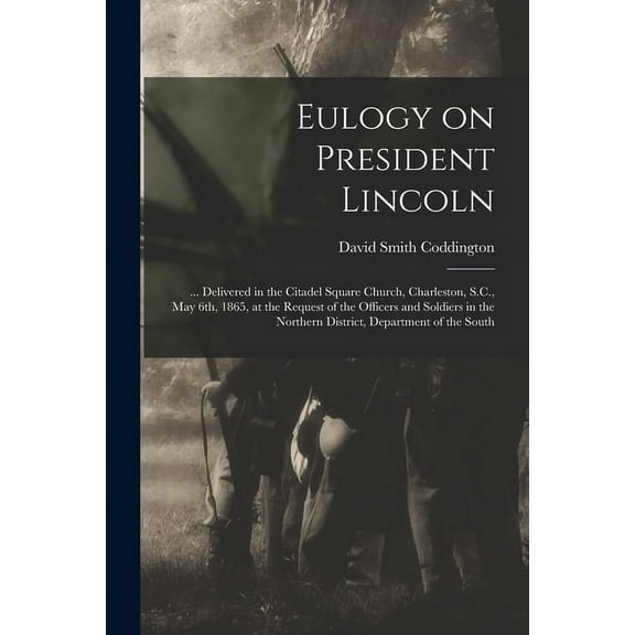 Eulogy on President Lincoln : ... Delivered in the Citadel Square Church, Charleston, S.C., May 6th, 1865, at the Request of the Officers and Soldiers in the Northern District, Department of the South (Paperback)