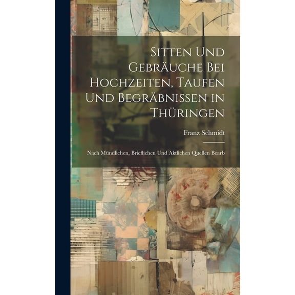 Sitten Und Gebräuche Bei Hochzeiten, Taufen Und Begräbnissen in Thüringen: Nach Mündlichen, Brieflichen Und Aktlichen Quellen Bearb (Hardcover)