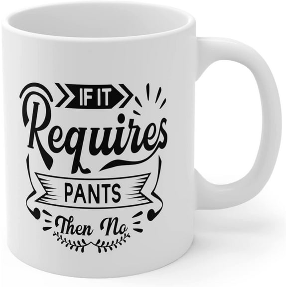 If It Requires Pants Then No Ceramic Coffee Mug 11 Oz