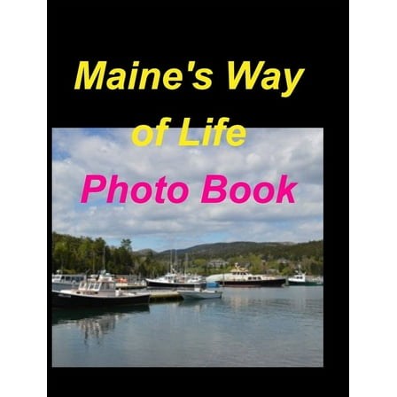Maine's Way Of Life Photo Book: Maine Oceans Woods Mountains Boats Sunsets Fall Lakes, (Hardcover)