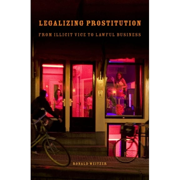 Legalizing Prostitution: From Illicit Vice to Lawful Business, (Hardcover)