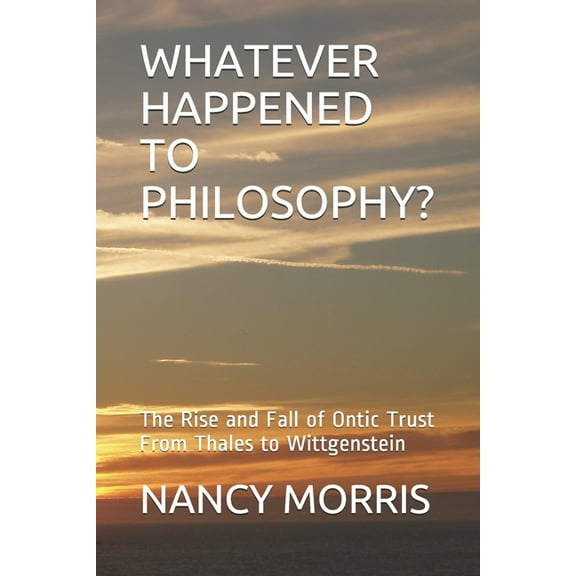 Whatever Happened to Philosophy? : The Rise and Fall of Ontic Trust From Thales to Wittgenstein (Paperback)