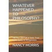 Whatever Happened to Philosophy? : The Rise and Fall of Ontic Trust From Thales to Wittgenstein (Paperback)