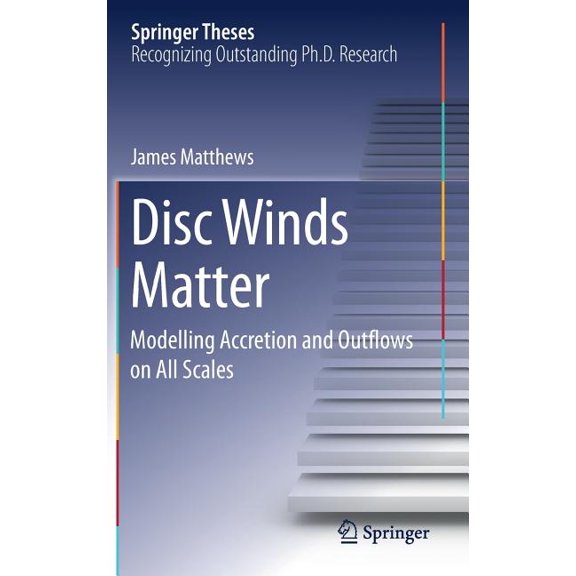 Springer Theses Disc Winds Matter: Modelling Accretion and Outflows on All Scales, (Hardcover)