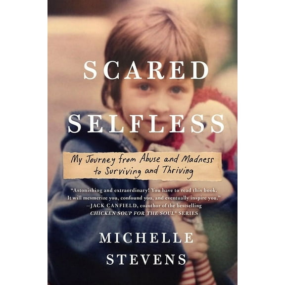 Scared Selfless: My Journey from Abuse and Madness to Surviving and Thriving, (Paperback)