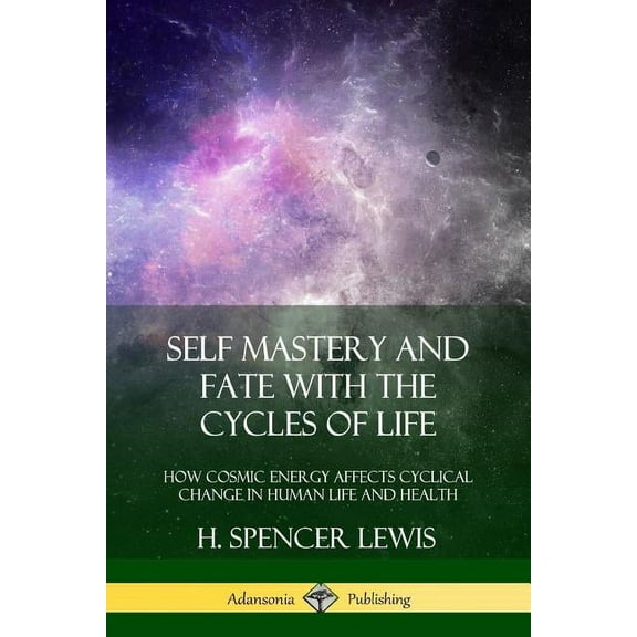 Self Mastery and Fate with the Cycles of Life: How Cosmic Energy Affects Cyclical Change in Human Life and Health, (Paperback)