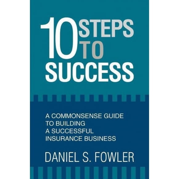 10 Steps to Success: A Commonsense Guide to Building a Successful Insurance Business