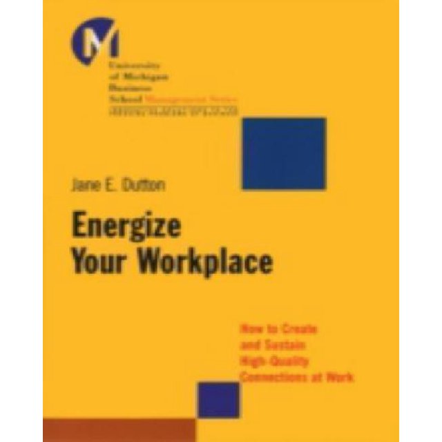 Energize Your Workplace: How to Create and Sustain High-Quality Connections at Work
