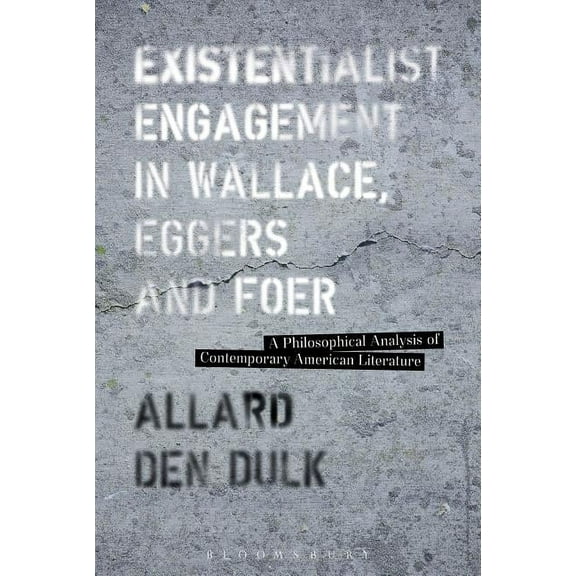 Existentialist Engagement in Wallace, Eggers and Foer: A Philosophical Analysis of Contemporary American Literature, (Paperback)
