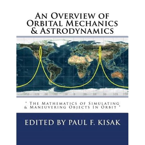 Pre-Owned An Overview of Orbital Mechanics & Astrodynamics: " the Mathematics of Simulating & Maneuvering Objects in Orbit "