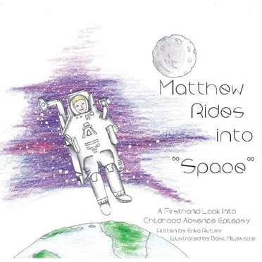 Matthew Rides into "Space": A Firsthand Look Into Childhood Absence Epilepsy (Paperback)