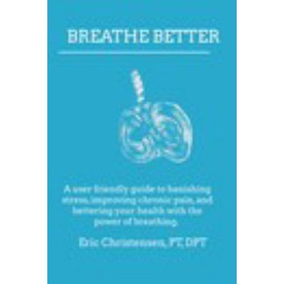 Pre-Owned Breathe Better: A user friendly guide to banishing stress, improving chronic pain, and bettering your life through the power of breathing. (Paperback) 1389940233 9781389940231