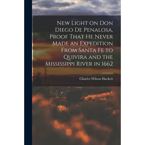New Light on Don Diego de Penalosa, Proof That he Never Made an Expedition From Santa Fe to Quivira and the Mississippi , (Paperback)