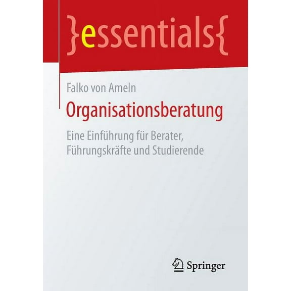 Essentials Organisationsberatung: Eine Einführung Für Berater, Führungskräfte Und Studierende, (Paperback)