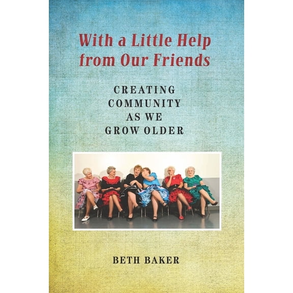 With a Little Help from Our Friends: Creating Community as We Grow Older, (Paperback)