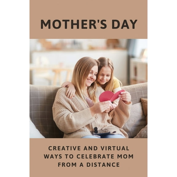Mother's Day: Creative And Virtual Ways To Celebrate Mom From A Distance: Mother'S Day History (Paperback)