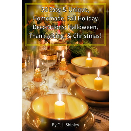50 Easy & Unique, Homemade, Fall Holiday Decorations; Halloween, Thanksgiving, & Christmas! - eBook