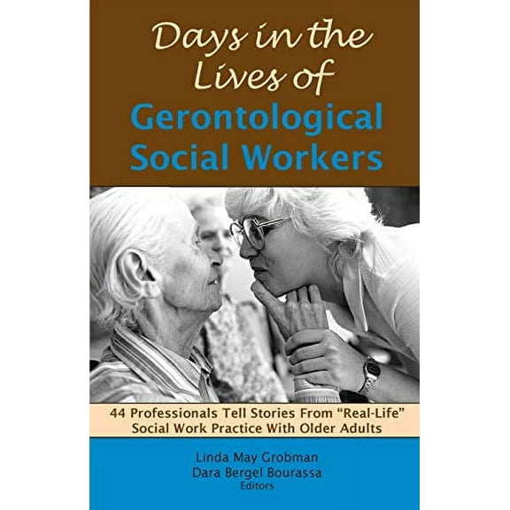 Days in the Lives of Gerontological Social Workers: 44 Professionals Tell Stories From Real Life Social Work Practice With Older Adults (Paperback) 1929109210 9781929109210