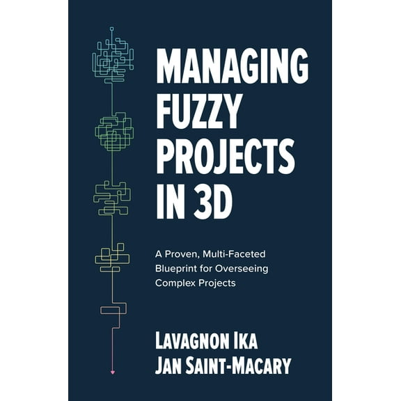 Managing Fuzzy Projects in 3d: A Proven, Multi-Faceted Blueprint for Overseeing Complex Projects, (Hardcover)