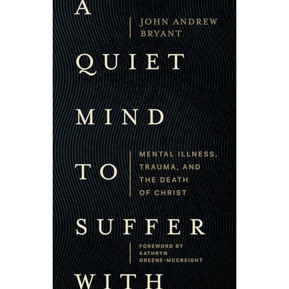 Pre-Owned A Quiet Mind to Suffer With: Mental Illness, Trauma, and the Death of Christ, 9781683597049, 1683597044, Paperback,