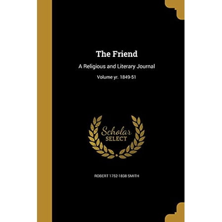 The Friend: A Religious and Literary Journal; Volume Yr. 1849-51 Paperback 1362093300 9781362093305 Robert 1752-1838 Smith