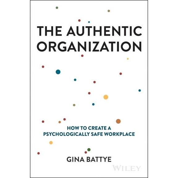 The Authentic Organization: How to Create a Psychologically Safe Workplace, (Hardcover)