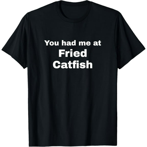 You had me at Fried Catfish - tshirt men and women can wear, black, white, gifts