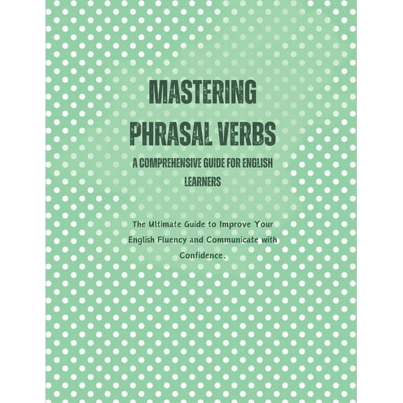 Mastering Phrasal Verbs: A Comprehensive Guide for English Learners (Paperback)