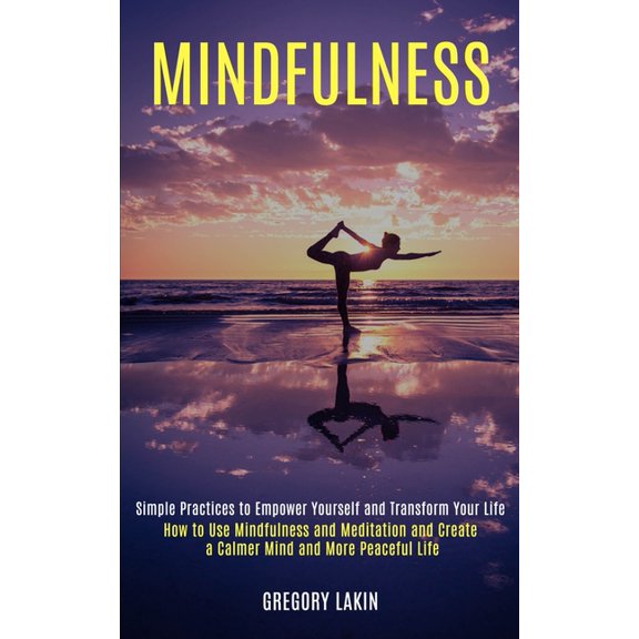Mindfulness: How to Use Mindfulness and Meditation and Create a Calmer Mind and More Peaceful Life (Simple Practices to , (Paperback)