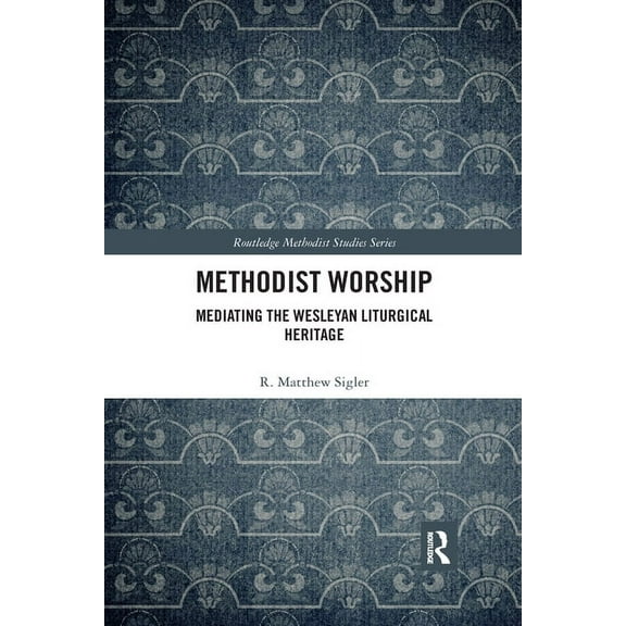Routledge Methodist Studies Methodist Worship: Mediating the Wesleyan Liturgical Heritage, (Paperback)