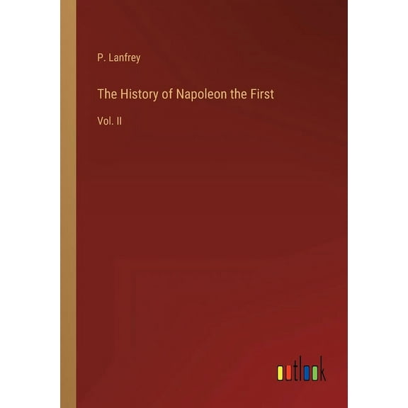 The History of Napoleon the First : Vol. II (Paperback)