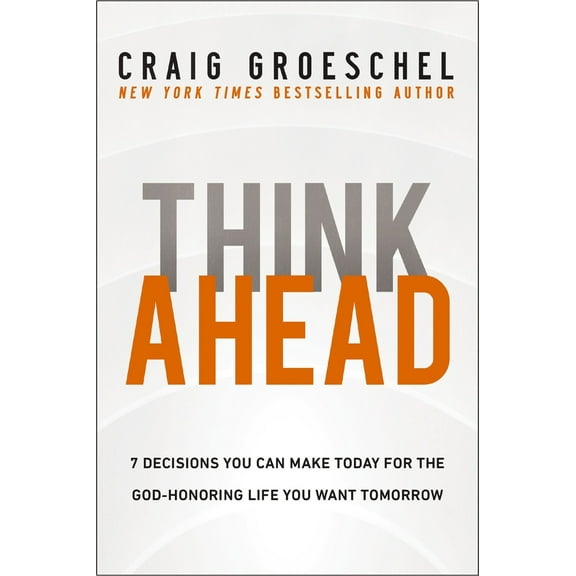 Pre-Owned Think Ahead: 7 Decisions You Can Make Today for the God-Honoring Life You Want Tomorrow (Hardcover) 0310366569 9780310366560