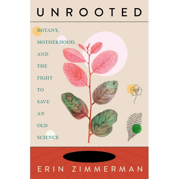 Unrooted : Botany, Motherhood, and the Fight to Save an Old Science (Hardcover)