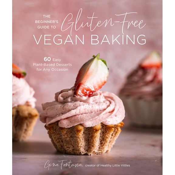 Pre-Owned The Beginner's Guide to Gluten-Free Vegan Baking: 60 Easy Plant-Based Desserts for Any Occasion (Paperback) 1645674304 9781645674306