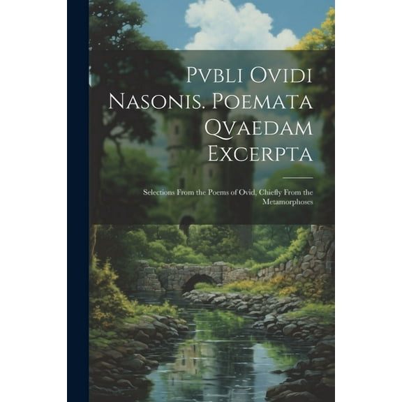Pvbli Ovidi Nasonis. Poemata Qvaedam Excerpta: Selections From the Poems of Ovid, Chiefly From the Metamorphoses (Paperback)