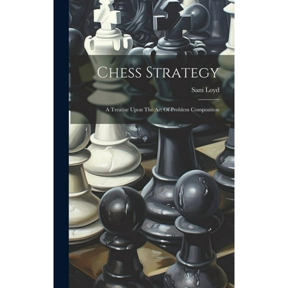 Chess Strategy: A Treatise Upon The Art Of Problem Composition, (Hardcover)