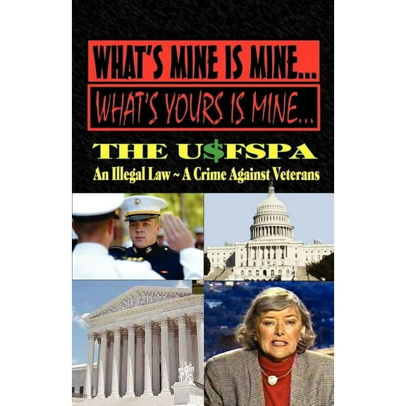 What's Mine Is Mine, What's Yours Is Mine: The USFSPA An Illegal Law A Crime Against Veterans, (Paperback)