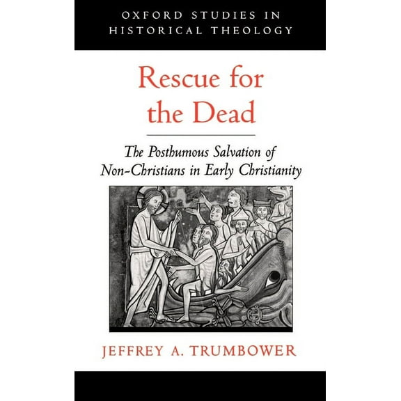 Oxford Studies in Historical Theology Rescue for the Dead: The Posthumous Salvation of Non-Christians in Early Christianity, (Hardcover)