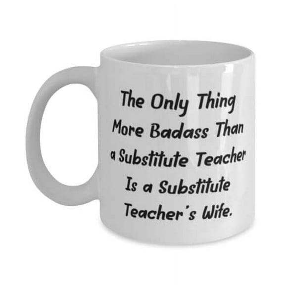 The Only Thing More Badass Than a Substitute Teacher Is a Substitute Teacher's Wife. 11oz Mug, Wife Cup, Sarcasm Gifts For Wife