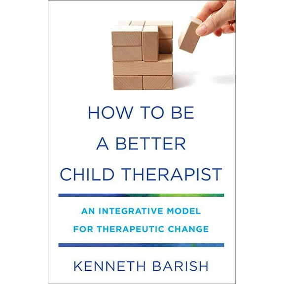 How to Be a Better Child Therapist: An Integrative Model for Therapeutic Change, (Hardcover)