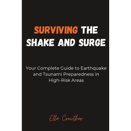 Surviving the Shake and Surge: Your Complete Guide to Earthquake and Tsunami Preparedness in High-Risk Areas (Paperback)