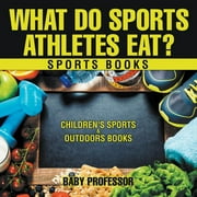 What Do Sports Athletes Eat? - Sports Books Children's Sports & Outdoors Books (Paperback)