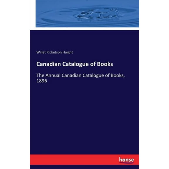 Canadian Catalogue of Books: The Annual Canadian Catalogue of Books, 1896, (Paperback)