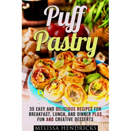 Puff Pastry: 30 Easy and Delicious Recipes for Breakfast, Lunch, and Dinner Plus Fun and Creative Desserts -
