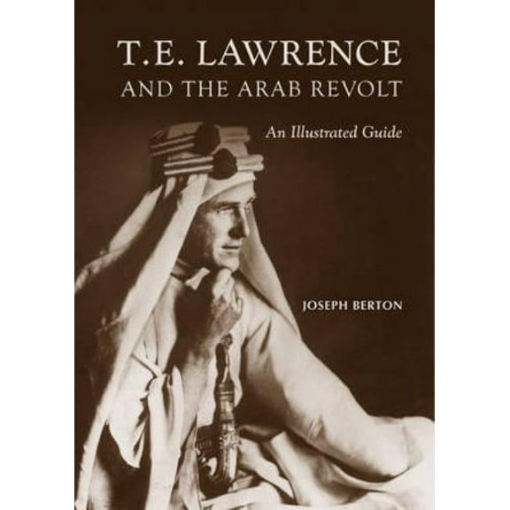 T. E. Lawrence and the Arab Revolt: An Illustrated Guide (Hardcover) by Joseph Berton