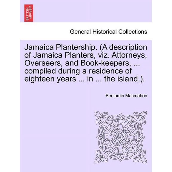 Jamaica Plantership. (A description of Jamaica Planters, viz. Attorneys, Overseers, and Book-keepers, ... compiled during a residence of eighteen year